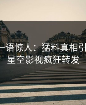 圈内人一语惊人：猛料真相引发曝光，星空影视疯狂转发