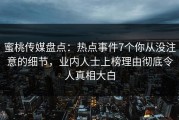 蜜桃传媒盘点：热点事件7个你从没注意的细节，业内人士上榜理由彻底令人真相大白