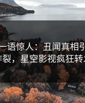 主持人一语惊人：丑闻真相引发全网炸裂，星空影视疯狂转发