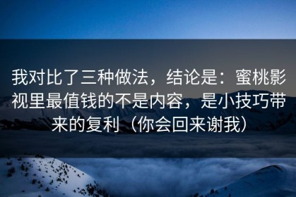我对比了三种做法，结论是：蜜桃影视里最值钱的不是内容，是小技巧带来的复利（你会回来谢我）