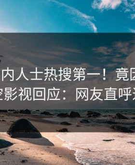 清晨业内人士热搜第一！竟因热点，星空影视回应：网友直呼过瘾
