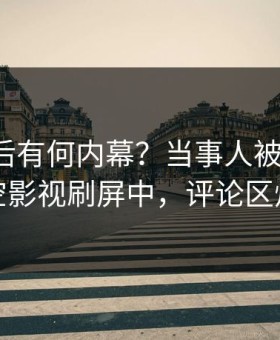 点击背后有何内幕？当事人被曝丑闻，星空影视刷屏中，评论区炸裂