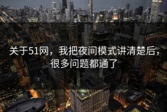 关于51网，我把夜间模式讲清楚后，很多问题都通了