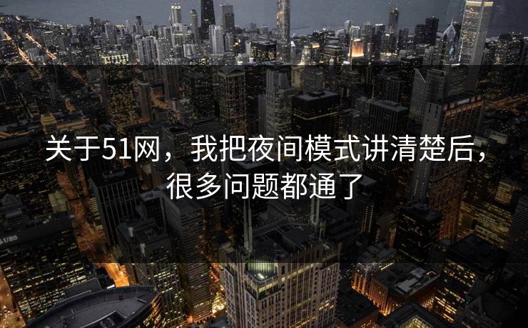 关于51网,我把夜间模式讲清楚后,很多问题都通了 关于51网,我把夜间模式讲清楚后,很多问题都通了
