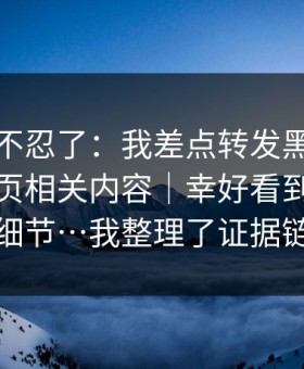 这次我不忍了：我差点转发黑料万里长征首页相关内容｜幸好看到了这个细节…我整理了证据链