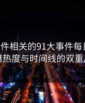 91大事件相关的91大事件每日大赛：引爆热度与时间线的双重风暴