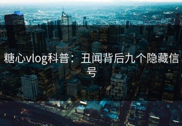 糖心vlog科普：丑闻背后九个隐藏信号